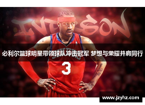 必利尔篮球明星带领球队冲击冠军 梦想与荣耀并肩同行