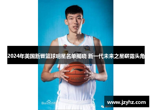 2024年美国新晋篮球明星名单揭晓 新一代未来之星崭露头角