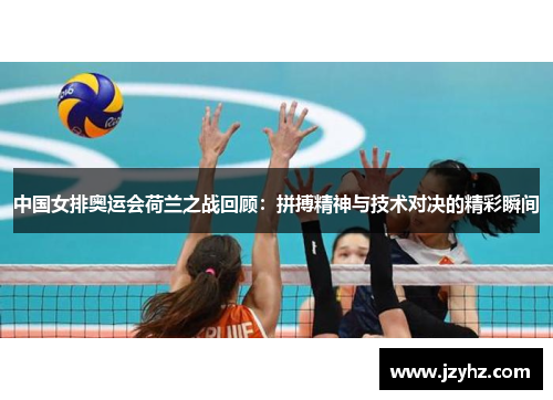 中国女排奥运会荷兰之战回顾：拼搏精神与技术对决的精彩瞬间
